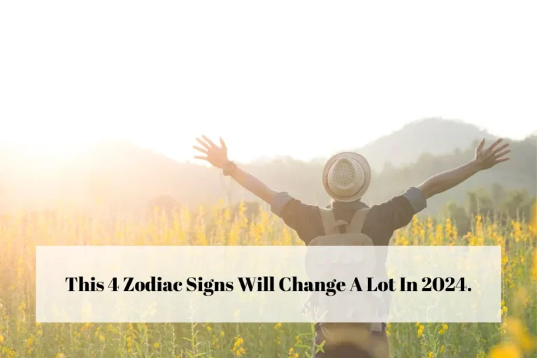 This 4 Zodiac Signs Will Change A Lot In 2024.